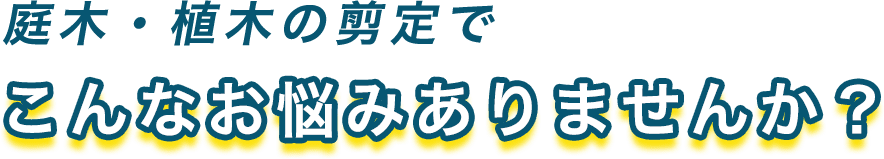 庭木・植木の剪定でこんなお悩みありませんか？